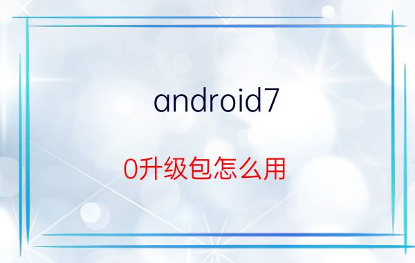 android7.0升级包怎么用 安卓的包名是什么意思？